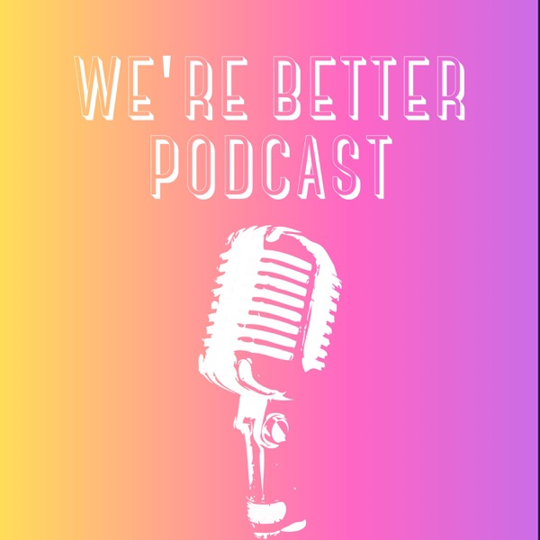 We’re Better Podcast