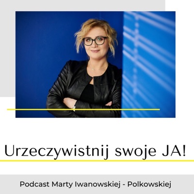 Urzeczywistnij swoje JA! Podcast Marty Iwanowskiej - Polkowskiej Urzeczywistnij swoje JA! Podcast Marty Iwanowskiej - Polkowskiej