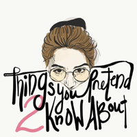 Things You Pretend to Know About podcast