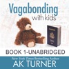 Vagabonding with Kids: How One Couple Embraced an Unconventional Life to Work Remotely & Show Their Kids the World by AK Turner – BOOK 1 AUDIO – UNABRIDGED artwork