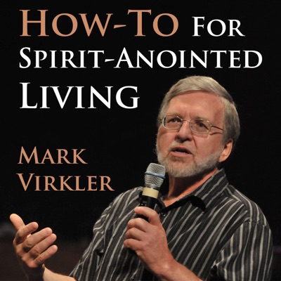 Mark's Virkler's How-To for Spirit-Anointed Living Podcast Mark's Virkler's How-To for Spirit-Anointed Living Podcast