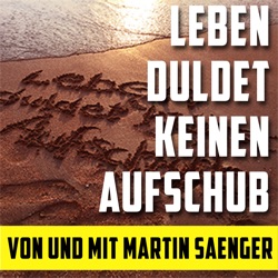 Martin Sänger Podcast: Leben duldet keinen Aufschub