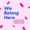 We Belong Here: Lessons from Unconventional Paths to Tech  artwork