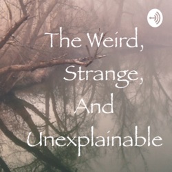 The Weird, Strange and Unexplainable 