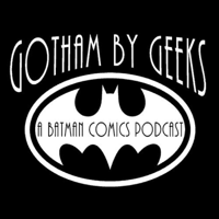 Gotham by Geeks : A Batman podcast podcast