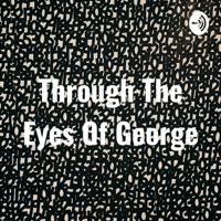 Through The Eyes Of George podcast