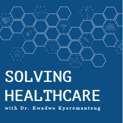 Solving Healthcare with Dr. Kwadwo Kyeremanteng Solving Healthcare with Dr. Kwadwo Kyeremanteng