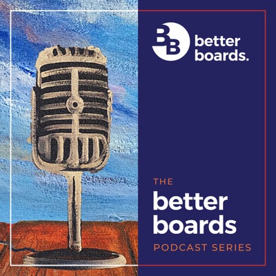 The Better Boards Podcast Series The Better Boards Podcast Series