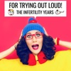 For Trying Out Loud: The Infertility Years artwork