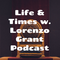 Life & Times w. Lorenzo Grant Podcast podcast