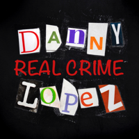 Real Crime with Danny Lopez podcast