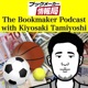 The Bookmaker Podcast with Kiyosaki Tamiyoshi｜ブックメーカー情報局