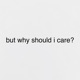 but why should i care?