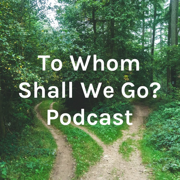 To Whom Shall We Go? Podcast Artwork