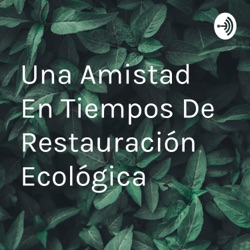 Una Amistad En Tiempos De Restauración Ecológica 