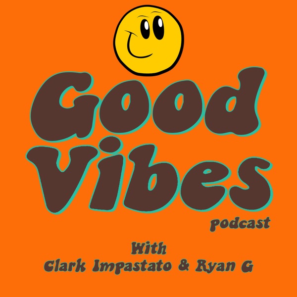 Good Vibes Podcast with Clark Impastato & Ryan G