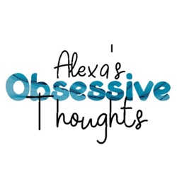 Alexa’s Obsessive Thoughts Ep. 3
