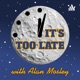 It's Too Late with Alan Mosley