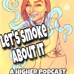 Lets Smoke About It | A HIGHER PODCAST