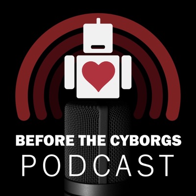The Before The Cyborgs Podcast The Before The Cyborgs Podcast