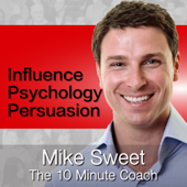 Influence Psychology and Persuasion - Mike Sweet - 10 Minute Coach - Develop and Discover - Mike Sweet