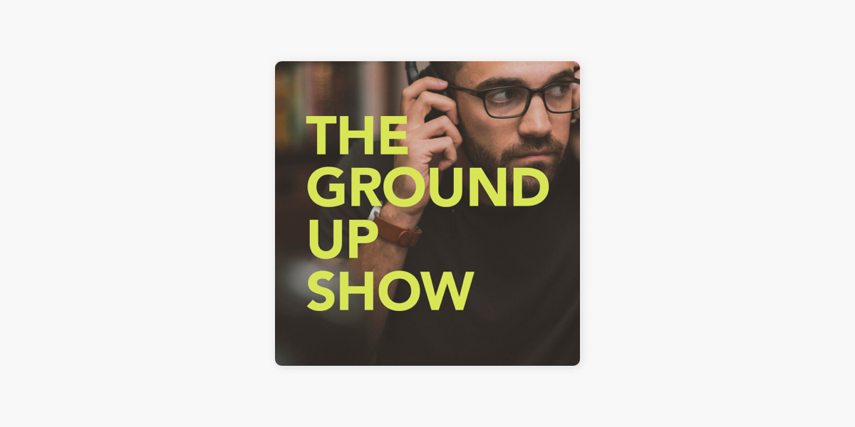 ‎The Ground Up Show on Apple Podcasts