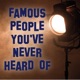 Famous People You've Never Heard Of