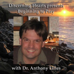 BTP-LOT15 – Stages of Spiritual Growth – The Life of St. Teresa of Avila – Beginning to Pray with Dr. Anthony Lilles – Discerning Hearts Podcast