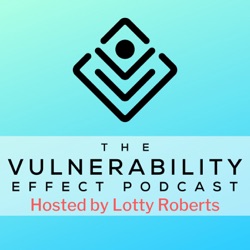 The Vulnerability Effect Podcast - with Lotty Roberts