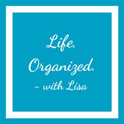 Life, Organized. - with Lisa Podcast