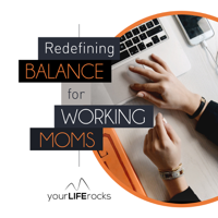 Redefining Balance for Working Mom Podcast by Your Life Rocks podcast