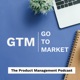 Go-to-Market: The Product Management Podcast