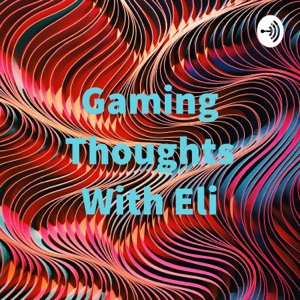 Gaming Thoughts With Eli