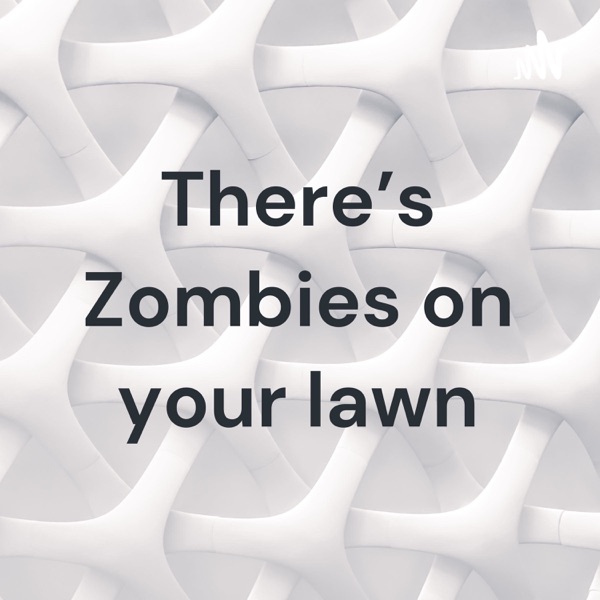 There's Zombies on your lawn