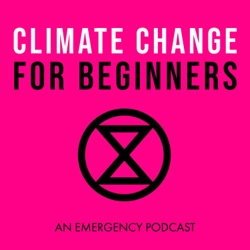 Climate Change for Beginners: An Extinction Rebellion Podcast