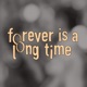 Forever is a Long Time