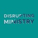 Disrupting Ministry