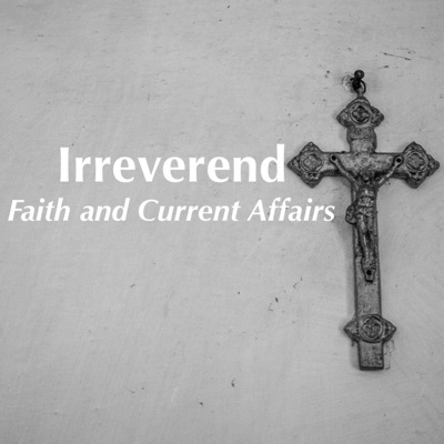 Irreverend: Faith and Current Affairs Irreverend: Faith and Current Affairs