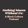 Nothing Moves Without Us: A Black Culture Podcast artwork