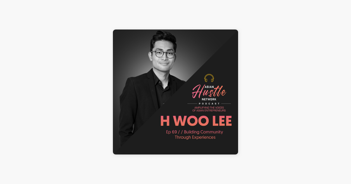 Asian Hustle Network: H Woo Lee // Ep 69 // Building Community Through  Experiences on Apple Podcasts