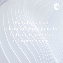 Estrategias de afrontamiento para la falta de relaciones interpersonales