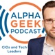 Alpha Geek Podcast: CIOs and Technical Leaders