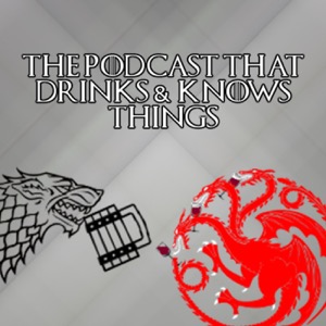 The Podcast That Drinks and Knows Things - A Game of Thrones Podcast