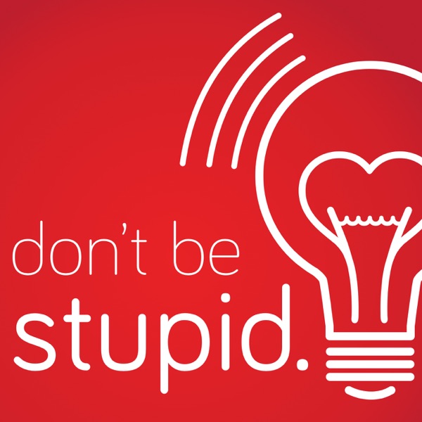 Don't Be Stupid.