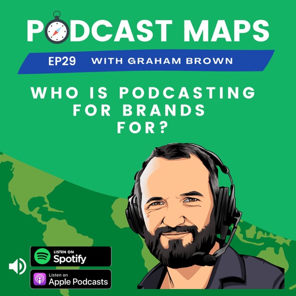 Podcast Maps EP 29 - Who is Podcasting for Brands for?