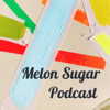 Melon Sugar Podcast - Melon Sugar Podcast