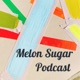 Melon Sugar Podcast