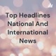 Top Headlines National And International News stories
