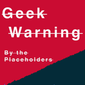 Geek Warning - The Placeholders