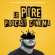 Le Pire Podcast Cinéma